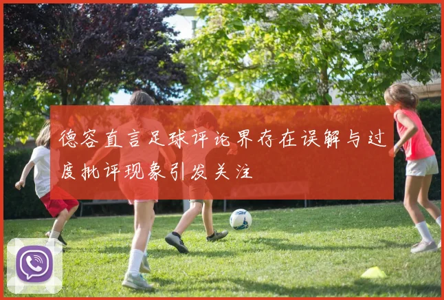 德容直言足球评论界存在误解与过度批评现象引发关注