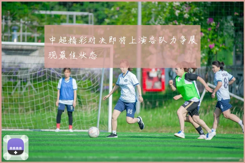 中超精彩对决即将上演各队力争展现最佳状态