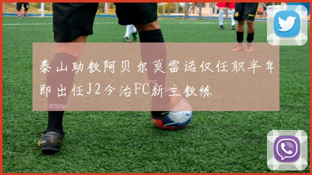 泰山助教阿贝尔莫雷诺仅任职半年即出任J2今治FC新主教练
