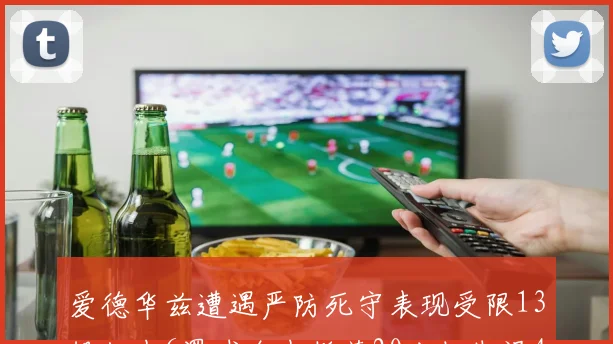 爱德华兹遭遇严防死守表现受限13投仅中6罚球全中斩获20分但失误4次