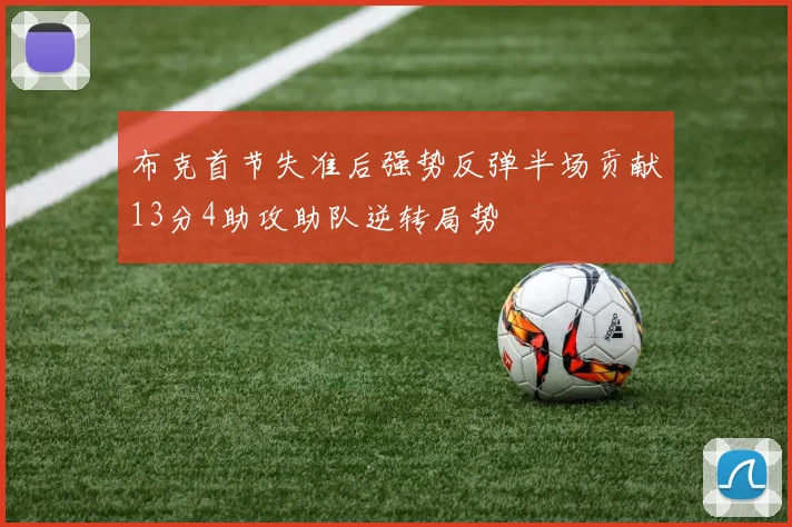 布克首节失准后强势反弹半场贡献13分4助攻助队逆转局势
