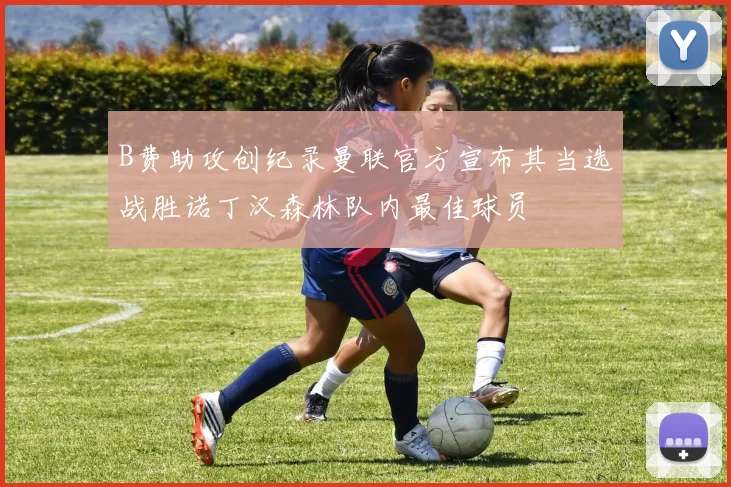 B费助攻创纪录曼联官方宣布其当选战胜诺丁汉森林队内最佳球员