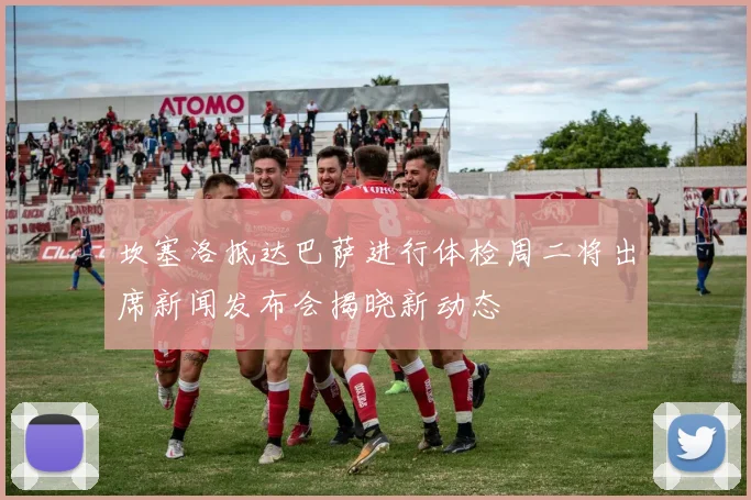 坎塞洛抵达巴萨进行体检周二将出席新闻发布会揭晓新动态