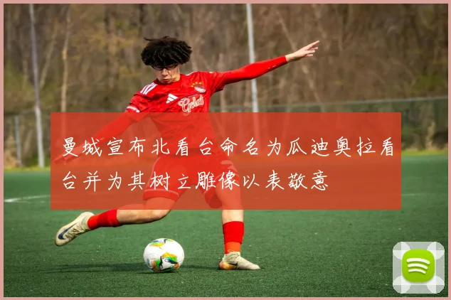 曼城宣布北看台命名为瓜迪奥拉看台并为其树立雕像以表敬意