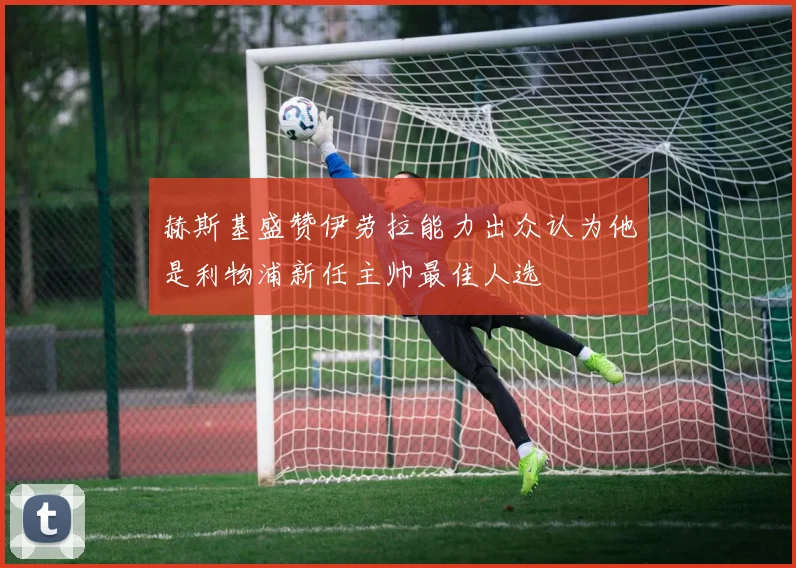 赫斯基盛赞伊劳拉能力出众认为他是利物浦新任主帅最佳人选