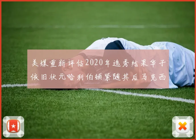美媒重新评估2020年选秀结果华子依旧状元哈利伯顿紧随其后马克西位列探花