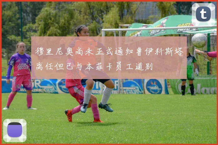 穆里尼奥尚未正式通知鲁伊科斯塔离任但已与本菲卡员工道别