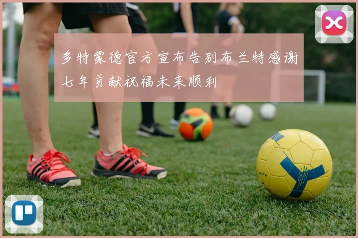 多特蒙德官方宣布告别布兰特感谢七年贡献祝福未来顺利