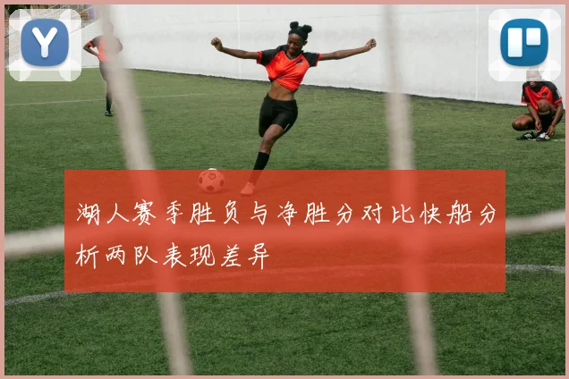 湖人赛季胜负与净胜分对比快船分析两队表现差异